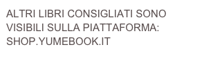 ALTRI LIBRI CONSIGLIATI SONO VISIBILI SULLA PIATTAFORMA:
SHOP.YUMEBOOK.IT